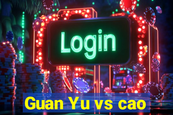 Guan Yu vs cao